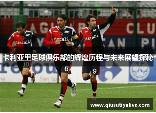 卡利亚里足球俱乐部的辉煌历程与未来展望探秘