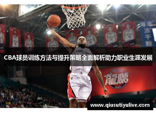 CBA球员训练方法与提升策略全面解析助力职业生涯发展