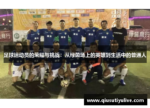 足球运动员的荣耀与挑战：从绿茵场上的英雄到生活中的普通人