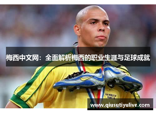 梅西中文网：全面解析梅西的职业生涯与足球成就
