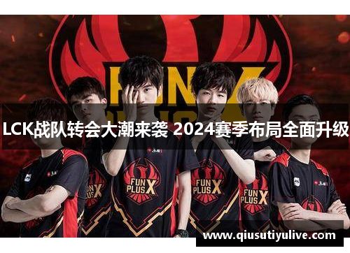 LCK战队转会大潮来袭 2024赛季布局全面升级