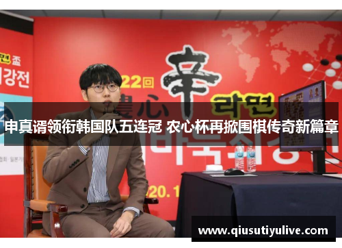 申真谞领衔韩国队五连冠 农心杯再掀围棋传奇新篇章