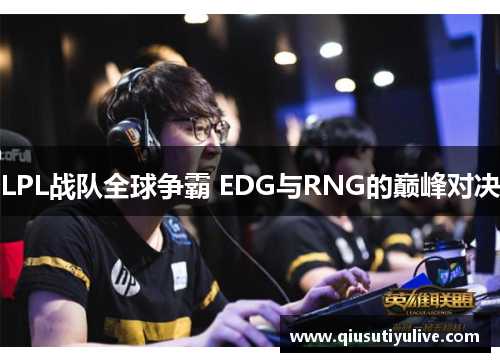 LPL战队全球争霸 EDG与RNG的巅峰对决