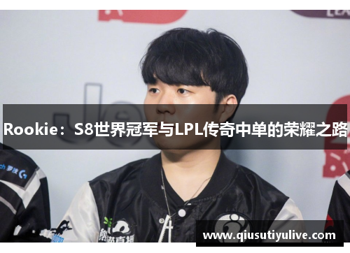 Rookie：S8世界冠军与LPL传奇中单的荣耀之路