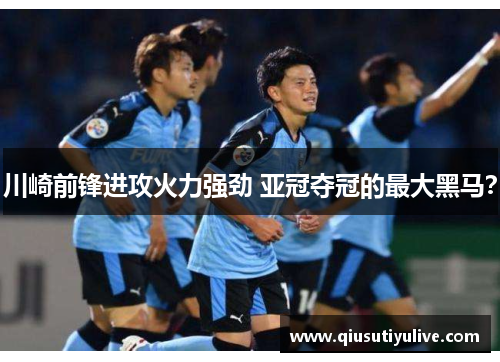 川崎前锋进攻火力强劲 亚冠夺冠的最大黑马？
