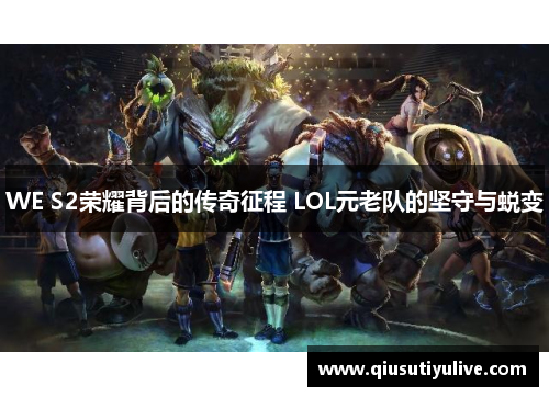 WE S2荣耀背后的传奇征程 LOL元老队的坚守与蜕变