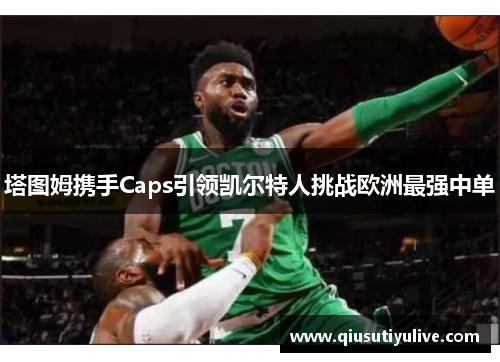 塔图姆携手Caps引领凯尔特人挑战欧洲最强中单