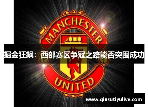 掘金狂飙：西部赛区争冠之路能否突围成功