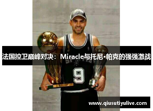 法国控卫巅峰对决：Miracle与托尼·帕克的强强激战