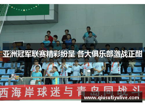 亚洲冠军联赛精彩纷呈 各大俱乐部激战正酣