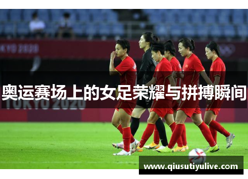 奥运赛场上的女足荣耀与拼搏瞬间