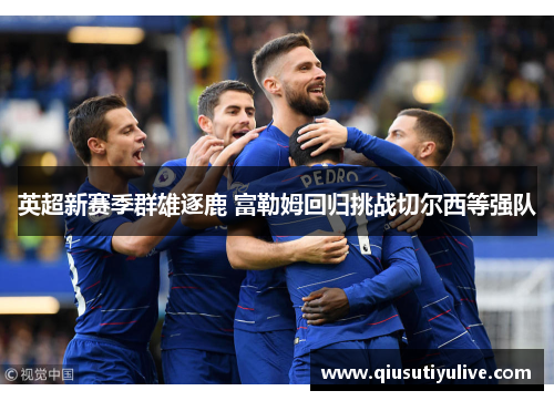 英超新赛季群雄逐鹿 富勒姆回归挑战切尔西等强队