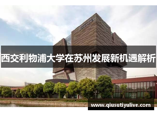 西交利物浦大学在苏州发展新机遇解析