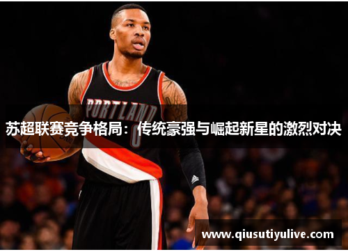 苏超联赛竞争格局：传统豪强与崛起新星的激烈对决