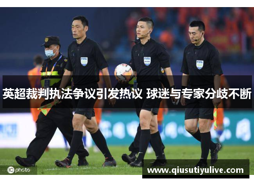 英超裁判执法争议引发热议 球迷与专家分歧不断