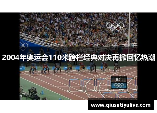 2004年奥运会110米跨栏经典对决再掀回忆热潮
