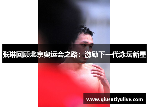 张琳回顾北京奥运会之路：激励下一代泳坛新星