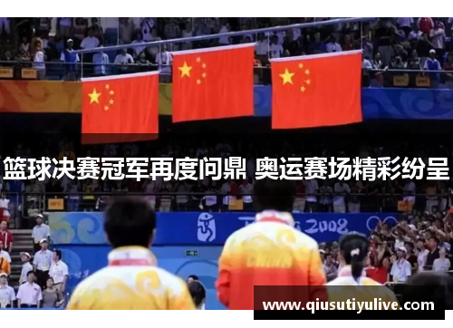 篮球决赛冠军再度问鼎 奥运赛场精彩纷呈