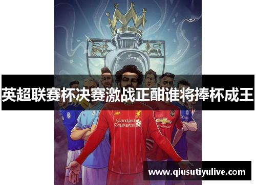 英超联赛杯决赛激战正酣谁将捧杯成王